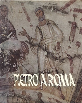 Pietro a Roma. Testimonianze archeologiche e storiche della presenza e del culto